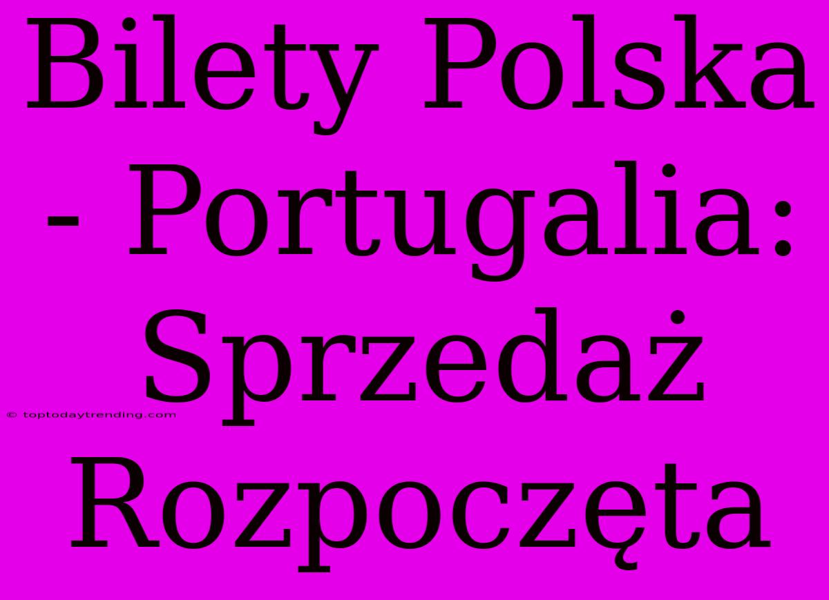 Bilety Polska - Portugalia: Sprzedaż Rozpoczęta