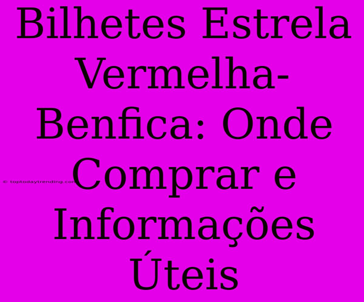 Bilhetes Estrela Vermelha-Benfica: Onde Comprar E Informações Úteis