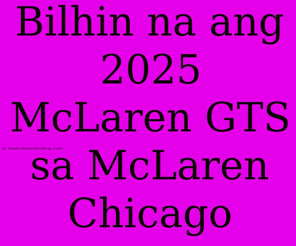 Bilhin Na Ang 2025 McLaren GTS Sa McLaren Chicago