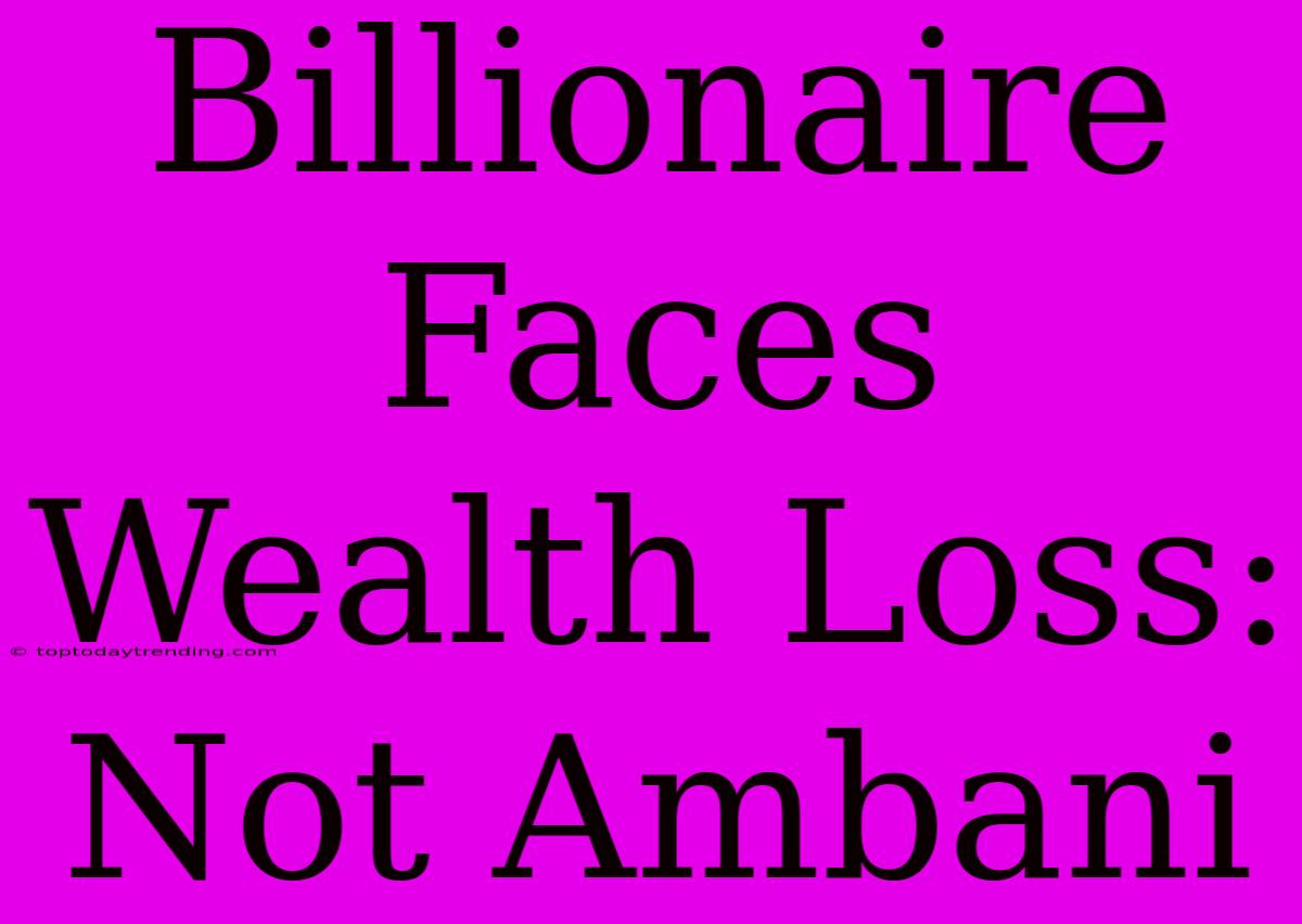 Billionaire Faces Wealth Loss: Not Ambani