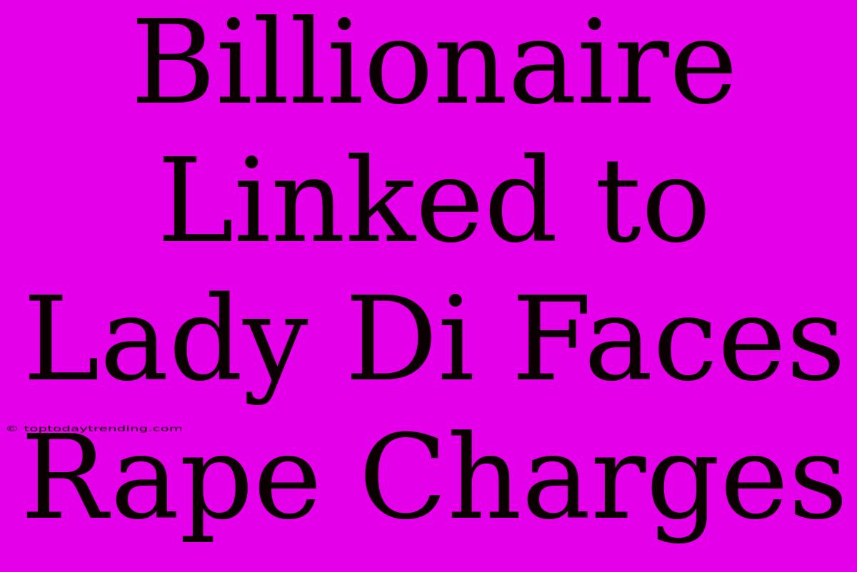 Billionaire Linked To Lady Di Faces Rape Charges