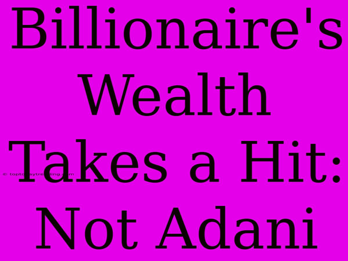 Billionaire's Wealth Takes A Hit: Not Adani