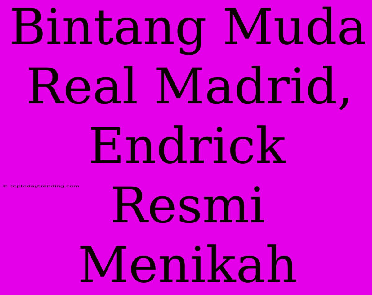 Bintang Muda Real Madrid, Endrick Resmi Menikah