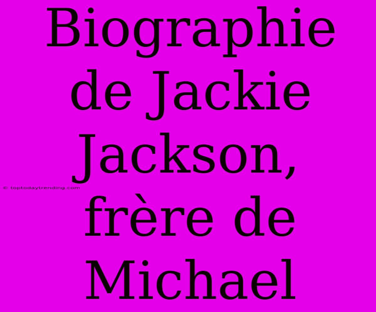 Biographie De Jackie Jackson, Frère De Michael