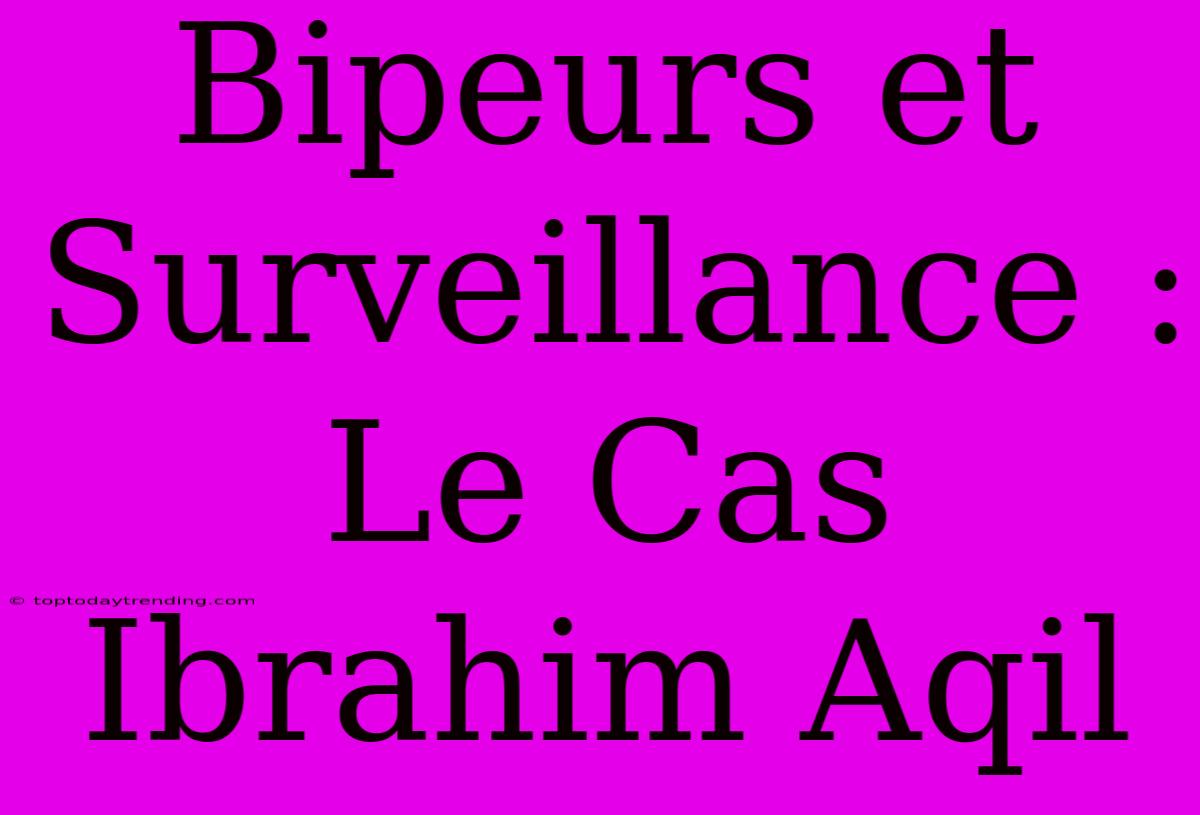 Bipeurs Et Surveillance : Le Cas Ibrahim Aqil