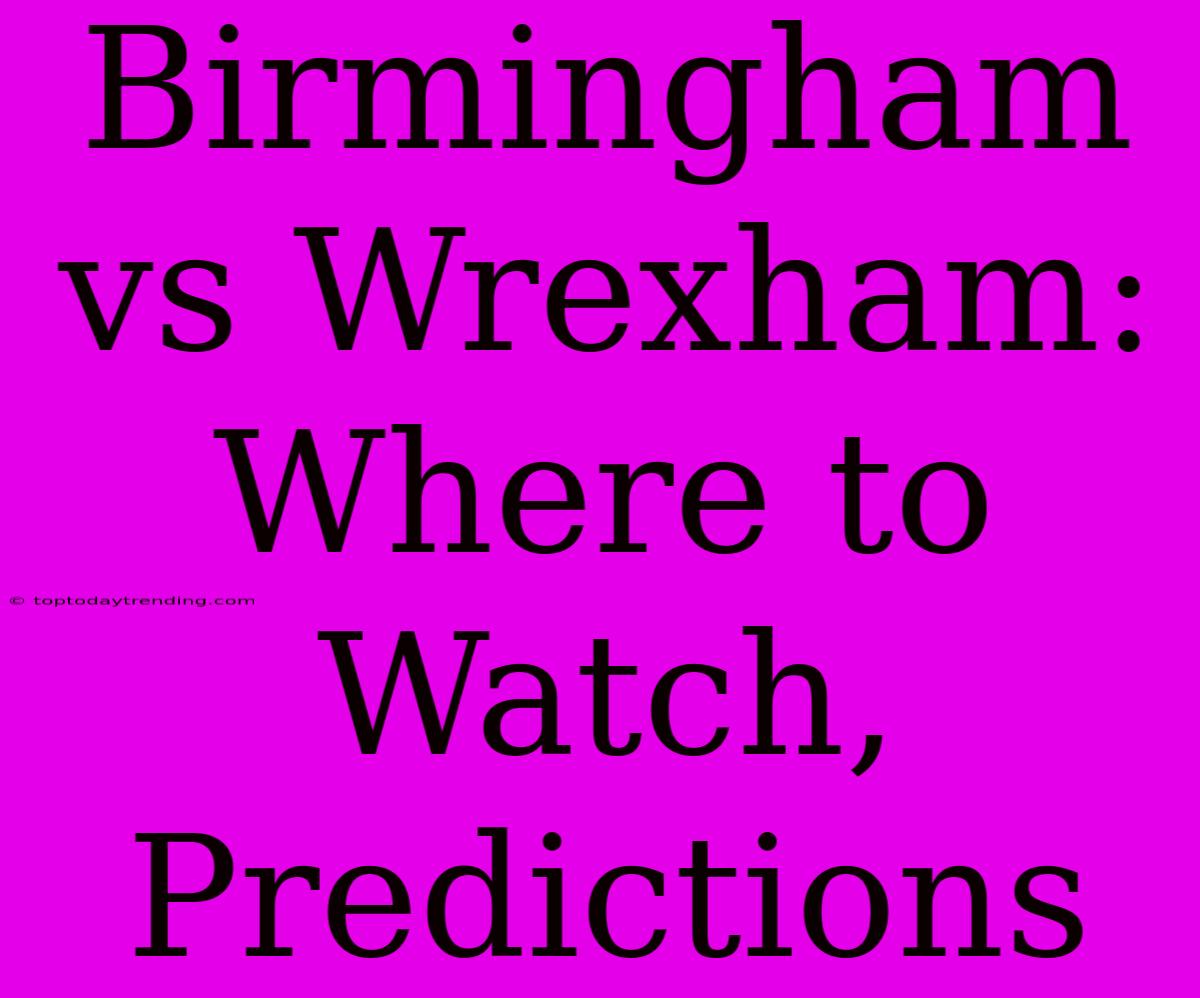 Birmingham Vs Wrexham: Where To Watch, Predictions