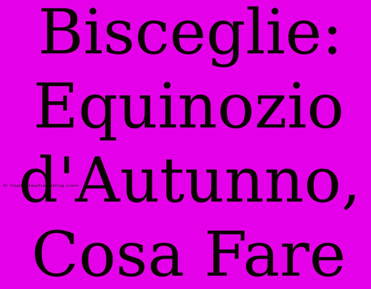 Bisceglie: Equinozio D'Autunno, Cosa Fare