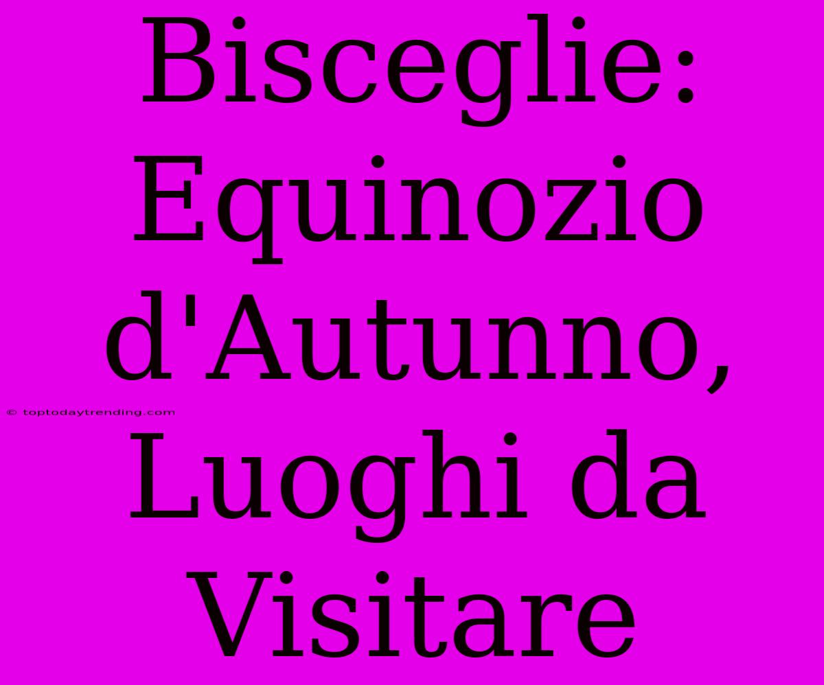 Bisceglie: Equinozio D'Autunno, Luoghi Da Visitare