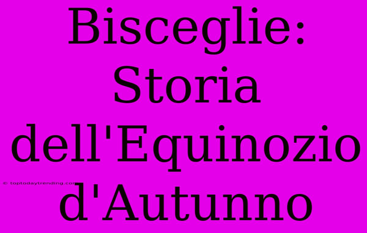 Bisceglie: Storia Dell'Equinozio D'Autunno