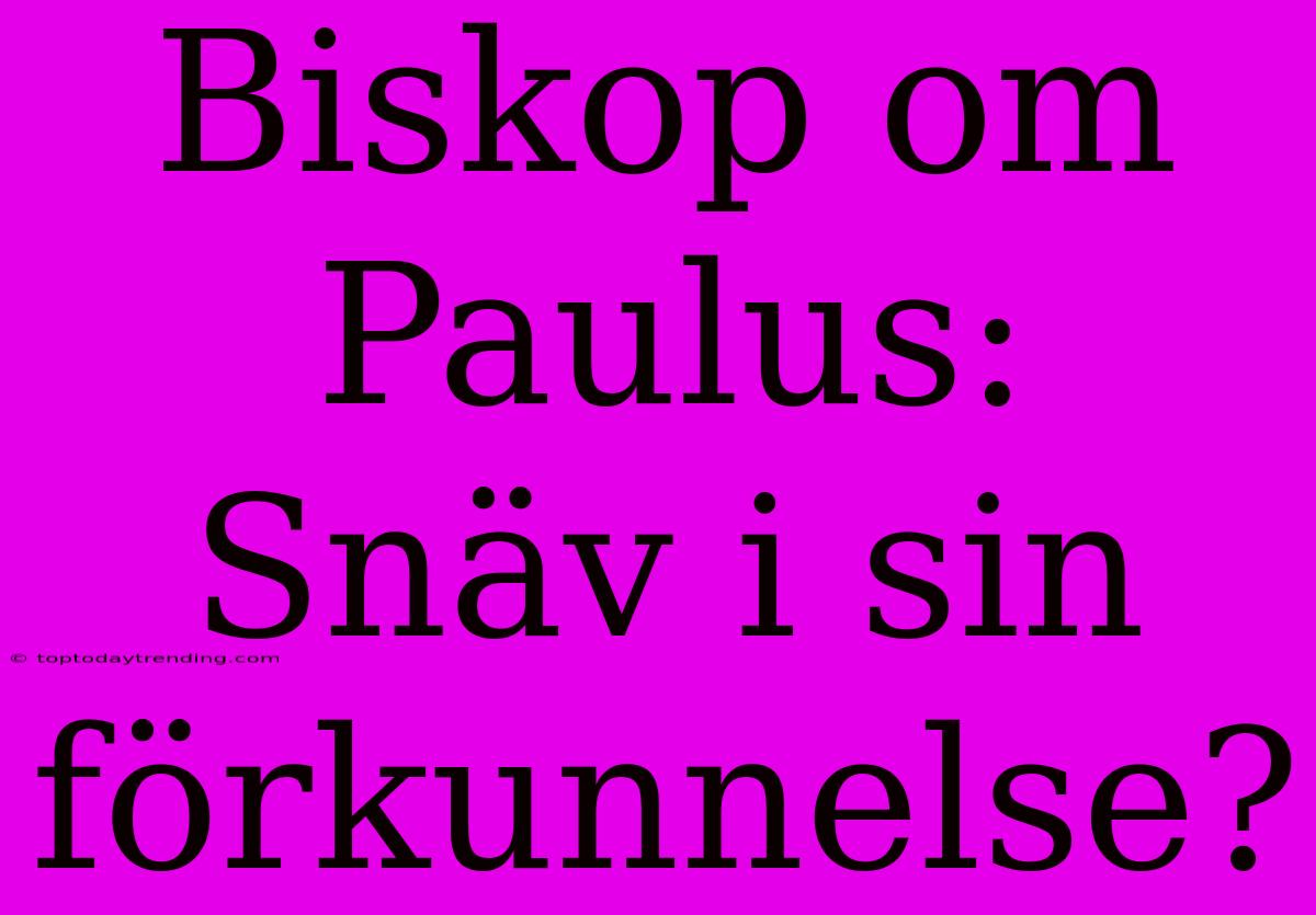 Biskop Om Paulus: Snäv I Sin Förkunnelse?