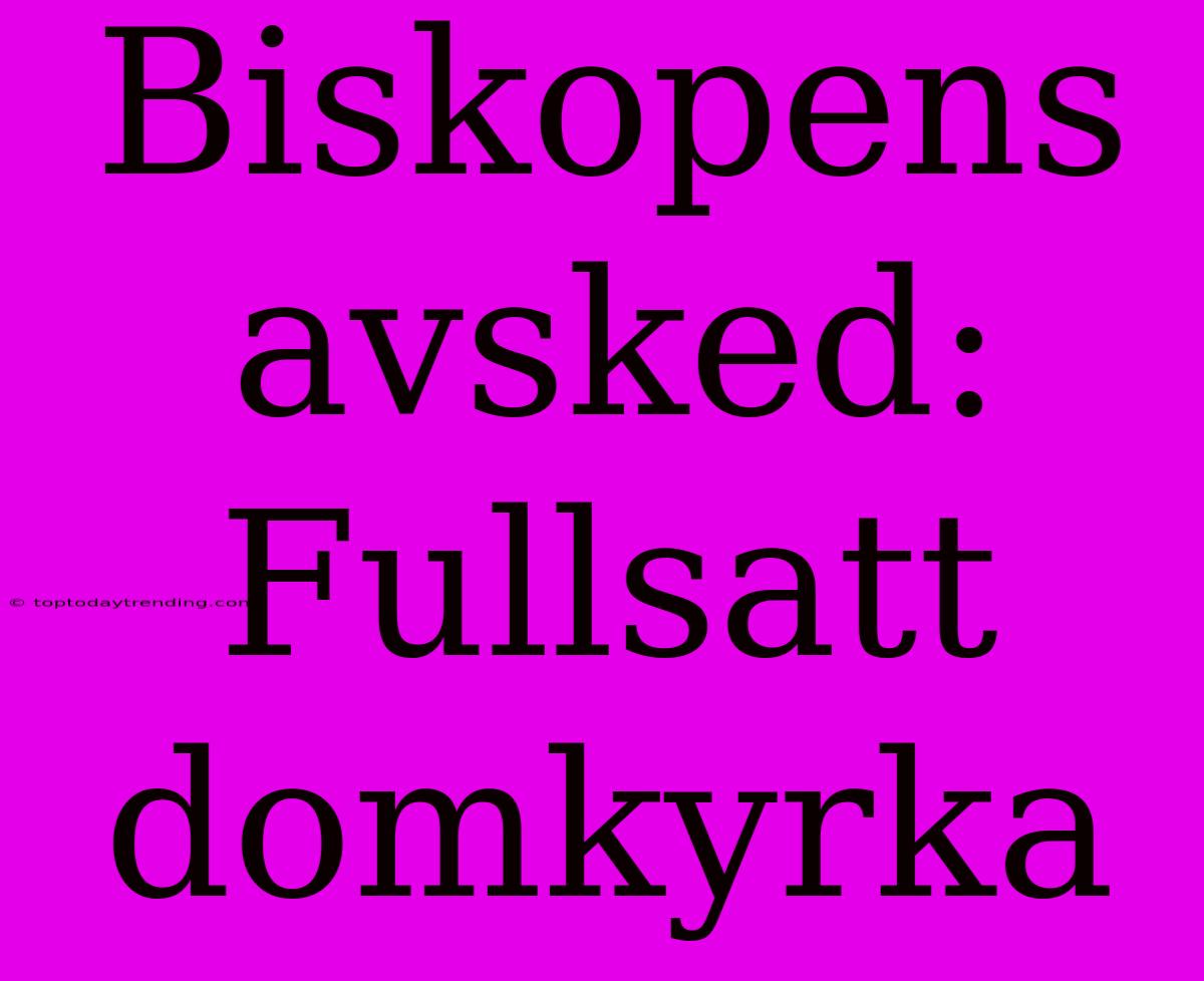 Biskopens Avsked: Fullsatt Domkyrka