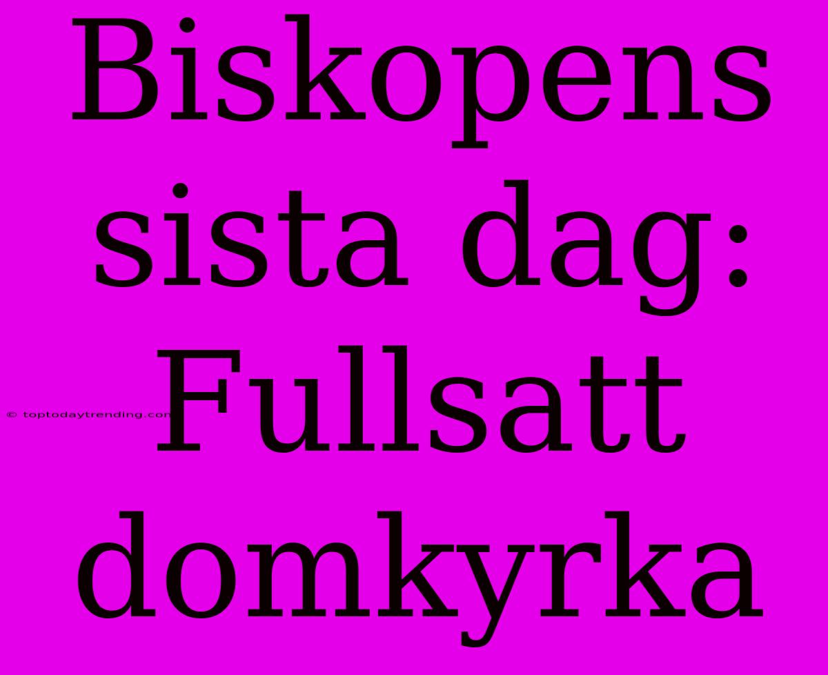 Biskopens Sista Dag: Fullsatt Domkyrka