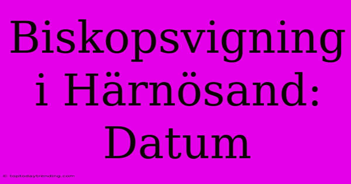 Biskopsvigning I Härnösand: Datum