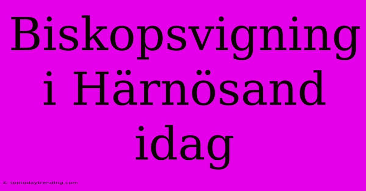 Biskopsvigning I Härnösand Idag