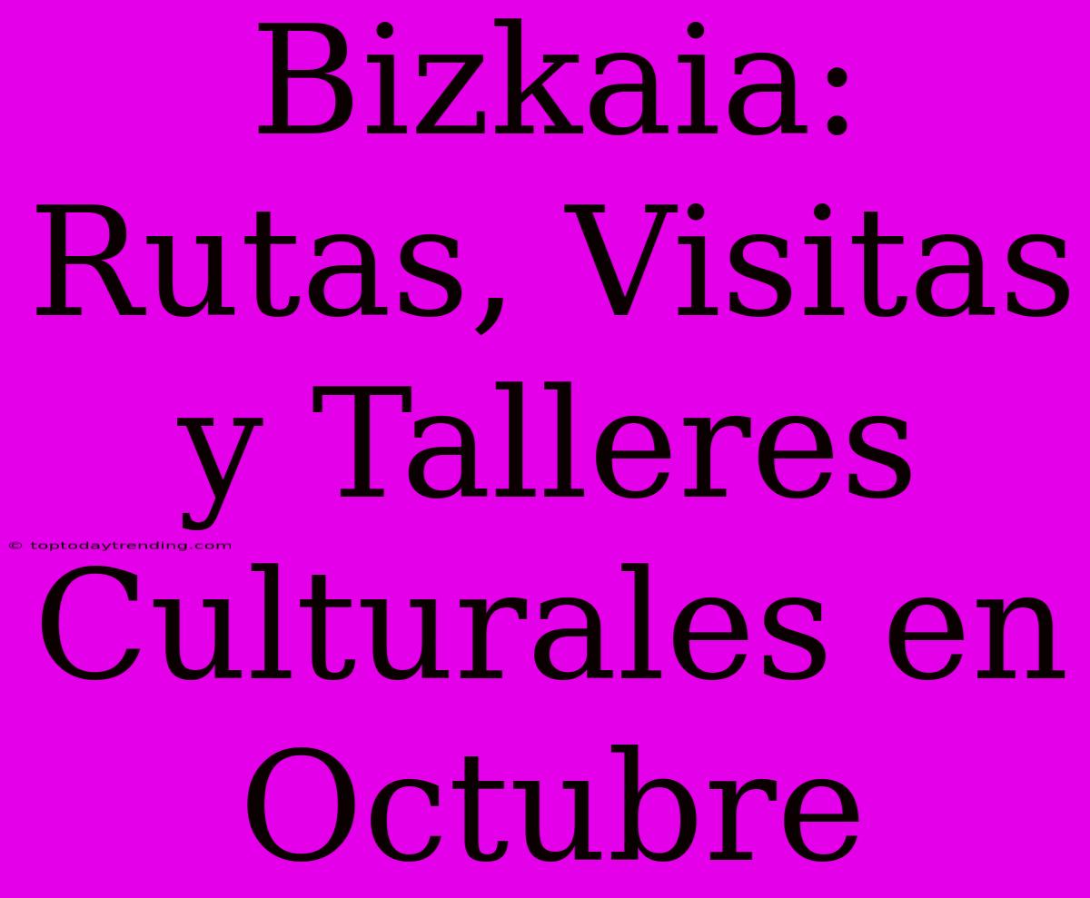 Bizkaia: Rutas, Visitas Y Talleres Culturales En Octubre