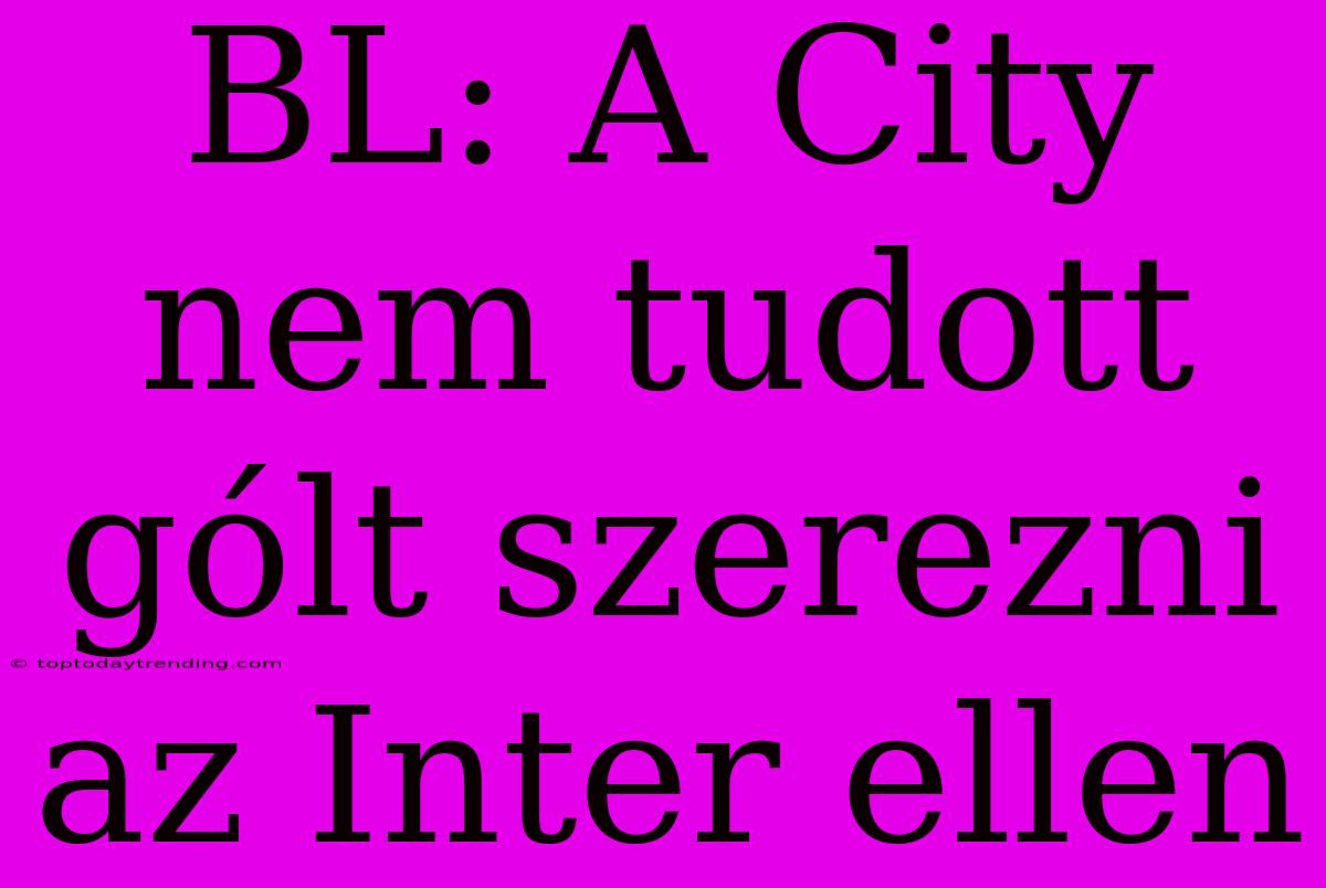 BL: A City Nem Tudott Gólt Szerezni Az Inter Ellen