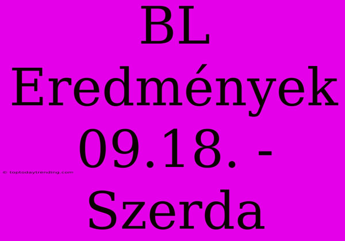 BL Eredmények 09.18. - Szerda