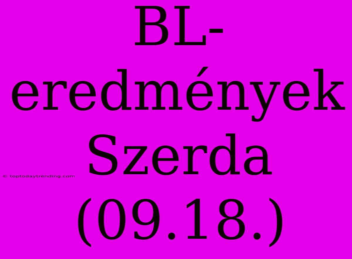 BL-eredmények Szerda (09.18.)