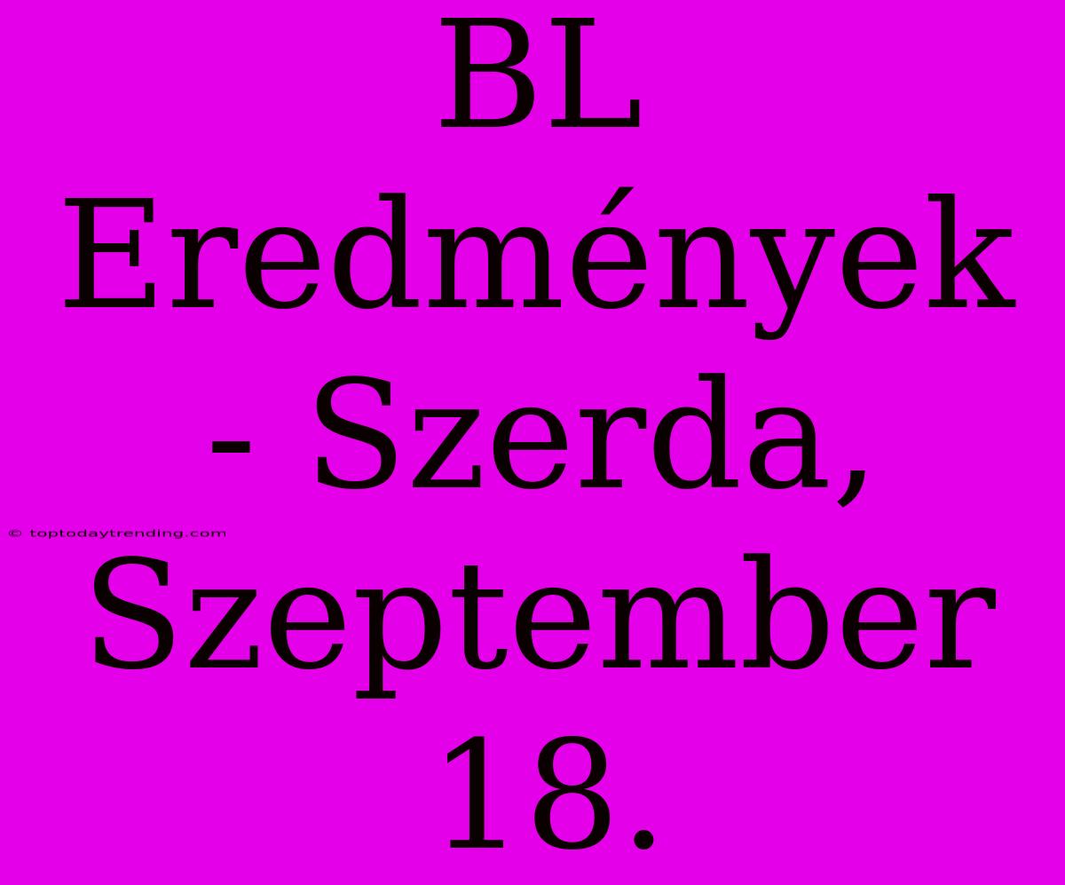 BL Eredmények - Szerda, Szeptember 18.