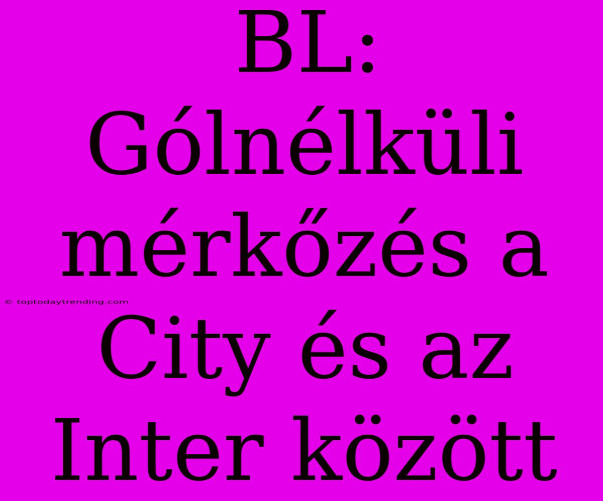 BL: Gólnélküli Mérkőzés A City És Az Inter Között