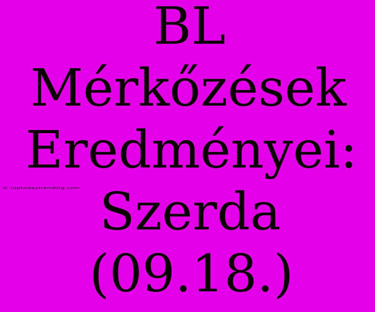 BL Mérkőzések Eredményei: Szerda (09.18.)