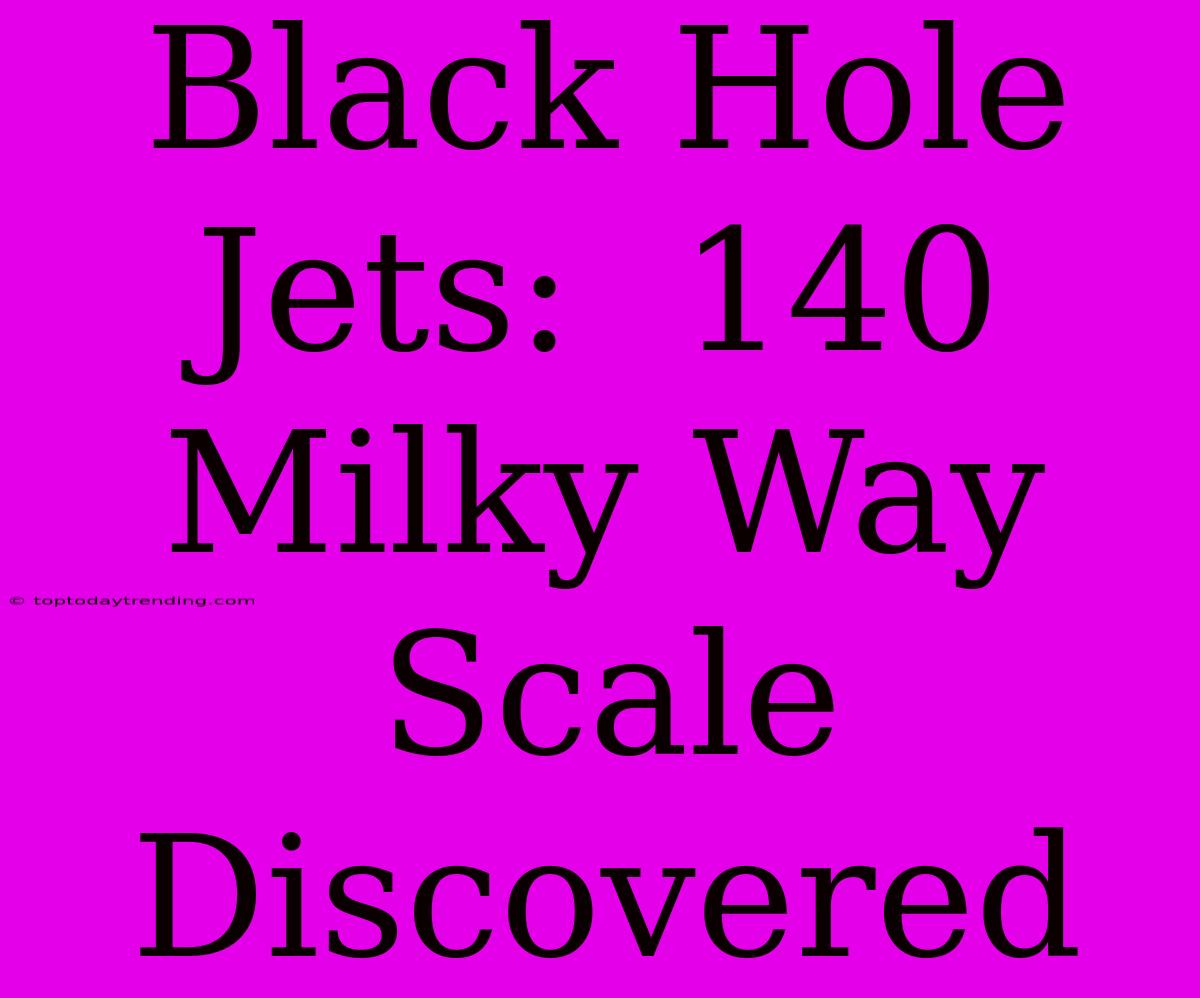 Black Hole Jets:  140 Milky Way Scale Discovered