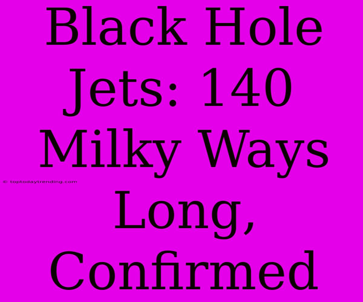 Black Hole Jets: 140 Milky Ways Long, Confirmed