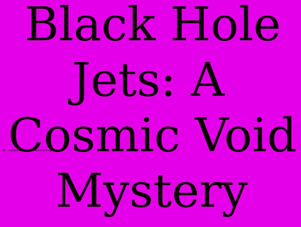 Black Hole Jets: A Cosmic Void Mystery