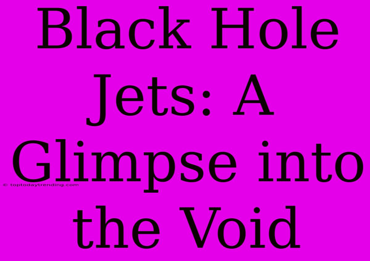 Black Hole Jets: A Glimpse Into The Void