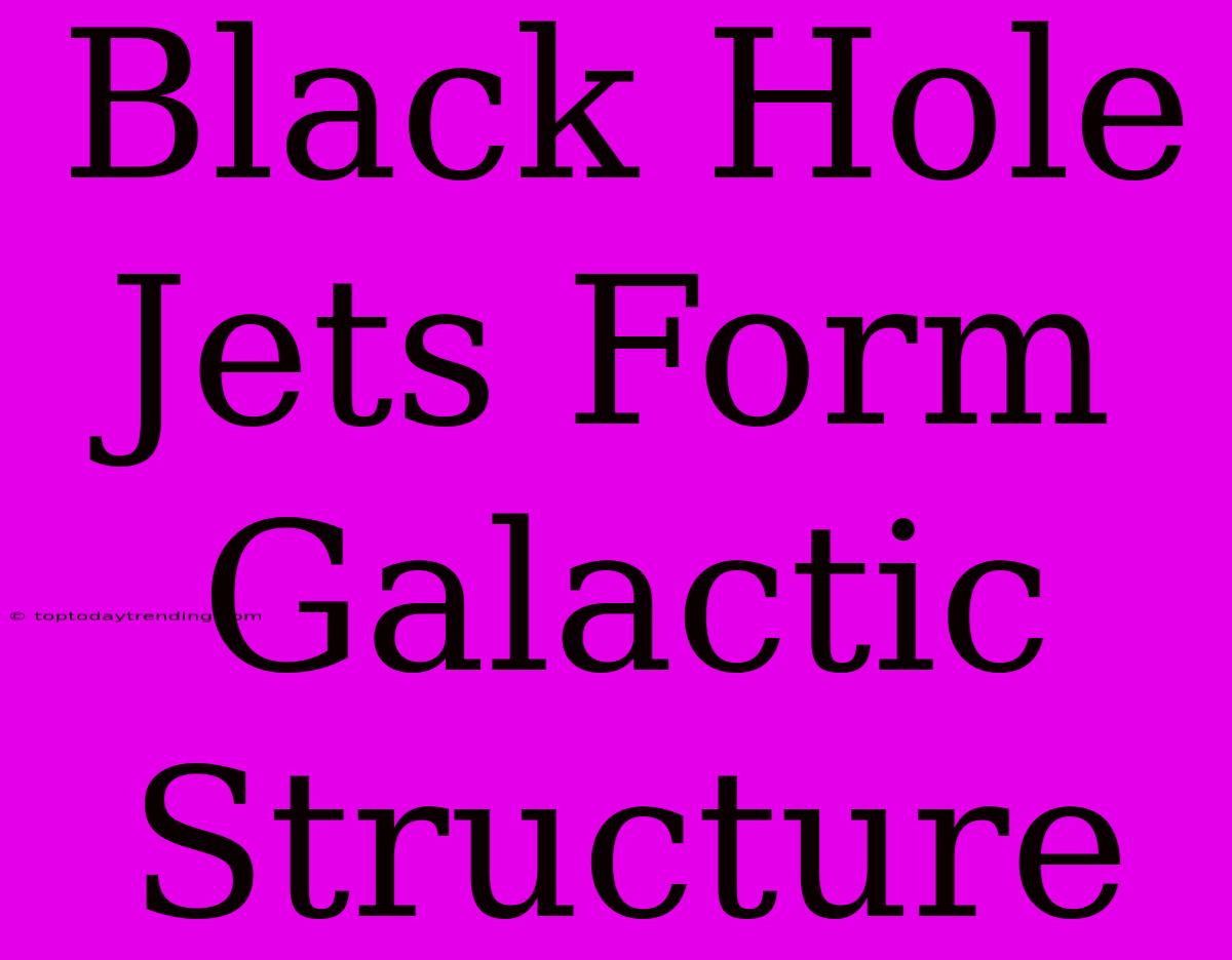 Black Hole Jets Form Galactic Structure