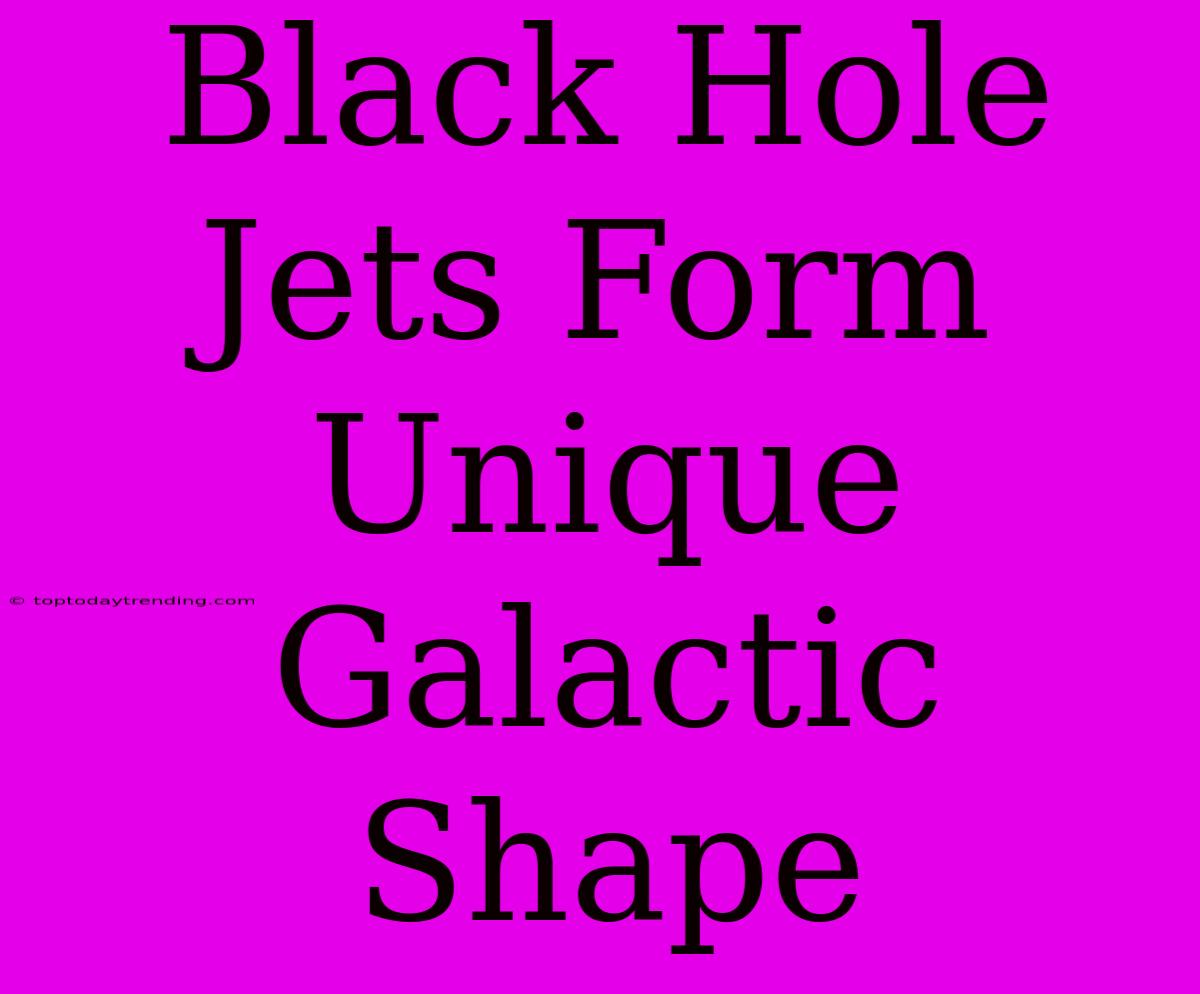 Black Hole Jets Form Unique Galactic Shape