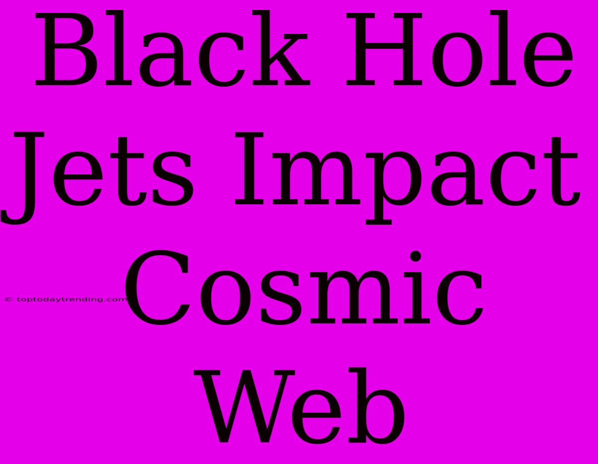 Black Hole Jets Impact Cosmic Web