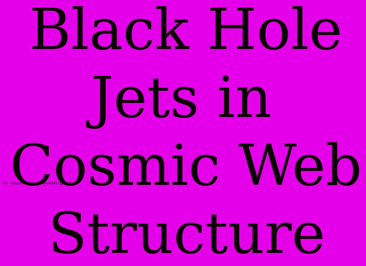 Black Hole Jets In Cosmic Web Structure