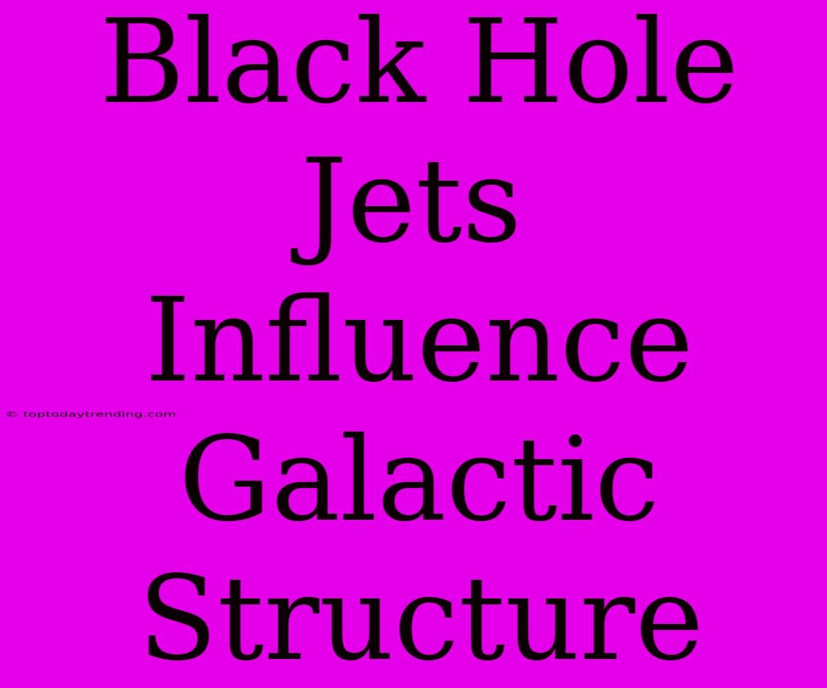 Black Hole Jets Influence Galactic Structure