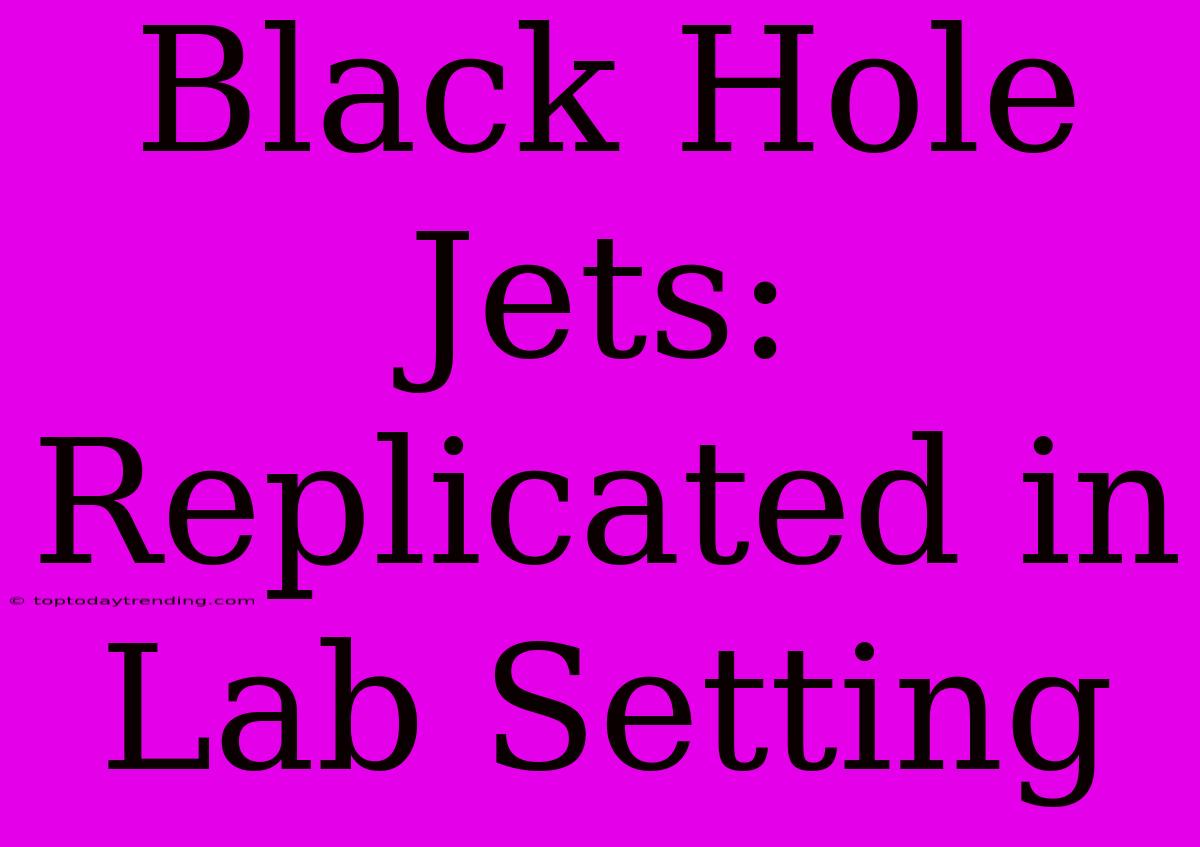 Black Hole Jets: Replicated In Lab Setting