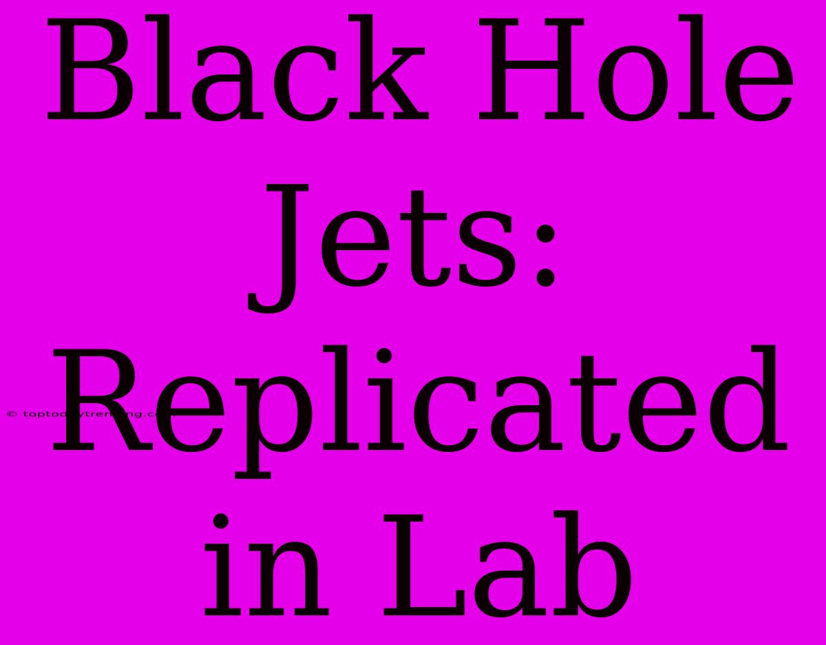 Black Hole Jets: Replicated In Lab