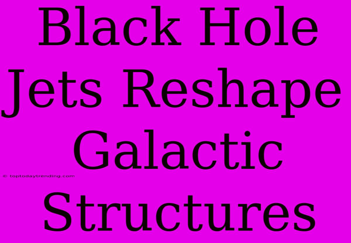 Black Hole Jets Reshape Galactic Structures