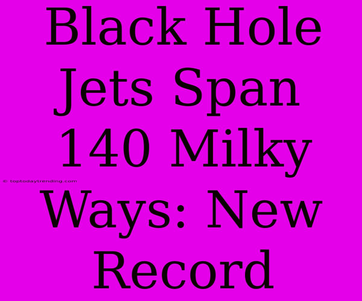 Black Hole Jets Span 140 Milky Ways: New Record