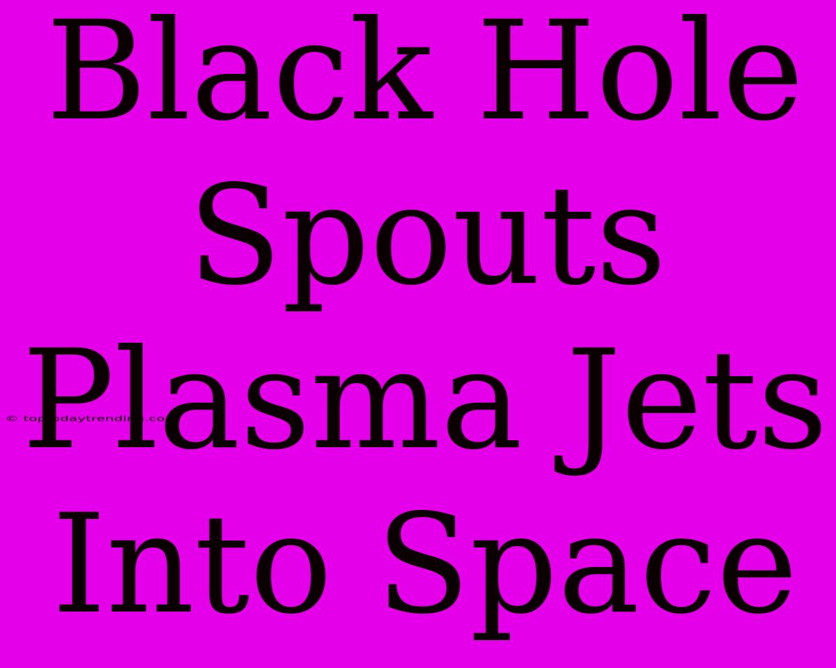 Black Hole Spouts Plasma Jets Into Space