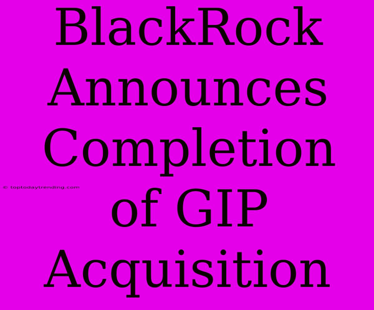 BlackRock Announces Completion Of GIP Acquisition