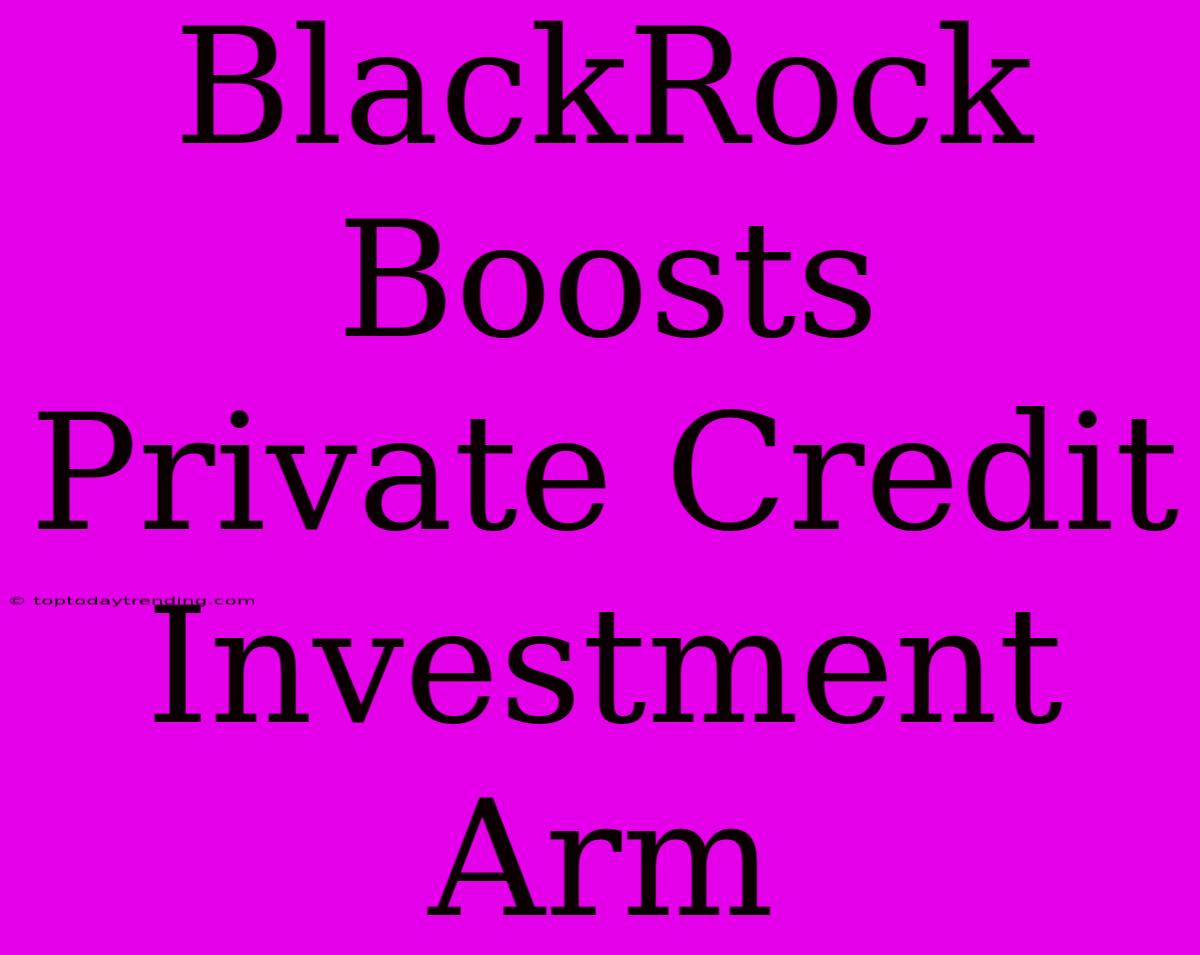 BlackRock Boosts Private Credit Investment Arm