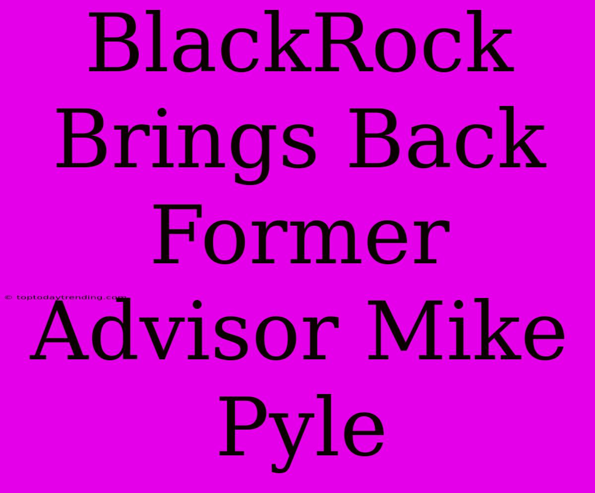 BlackRock Brings Back Former Advisor Mike Pyle