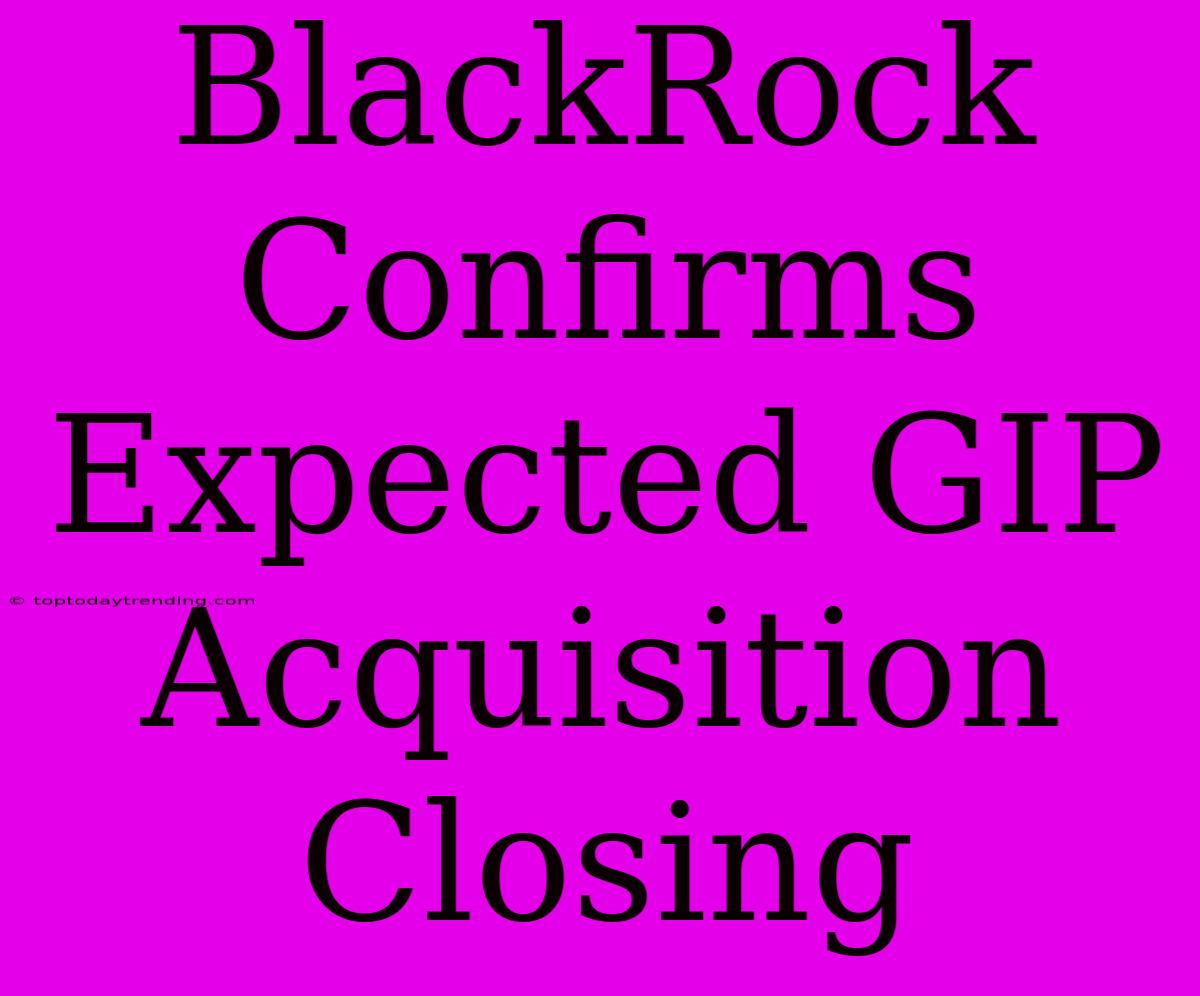 BlackRock Confirms Expected GIP Acquisition Closing