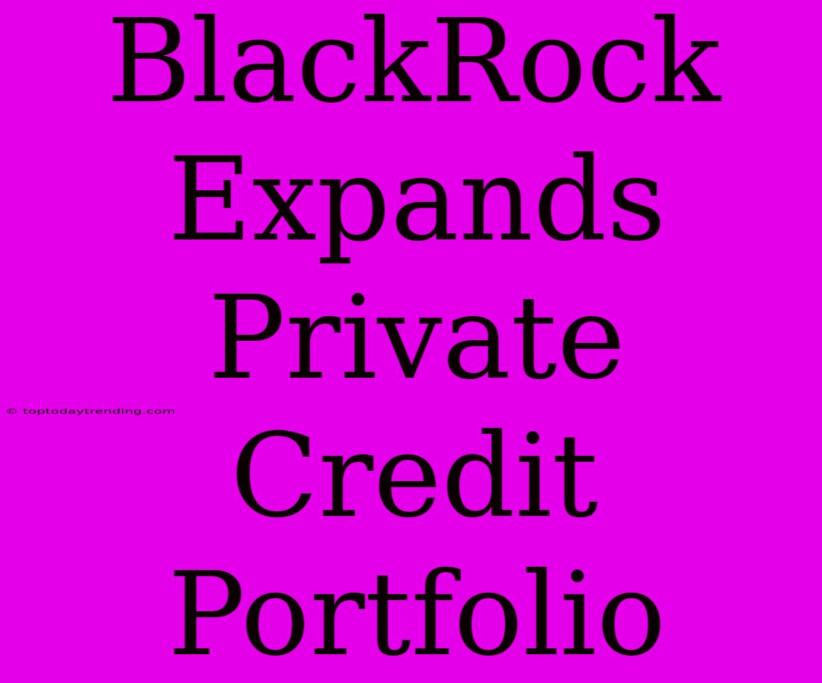 BlackRock Expands Private Credit Portfolio