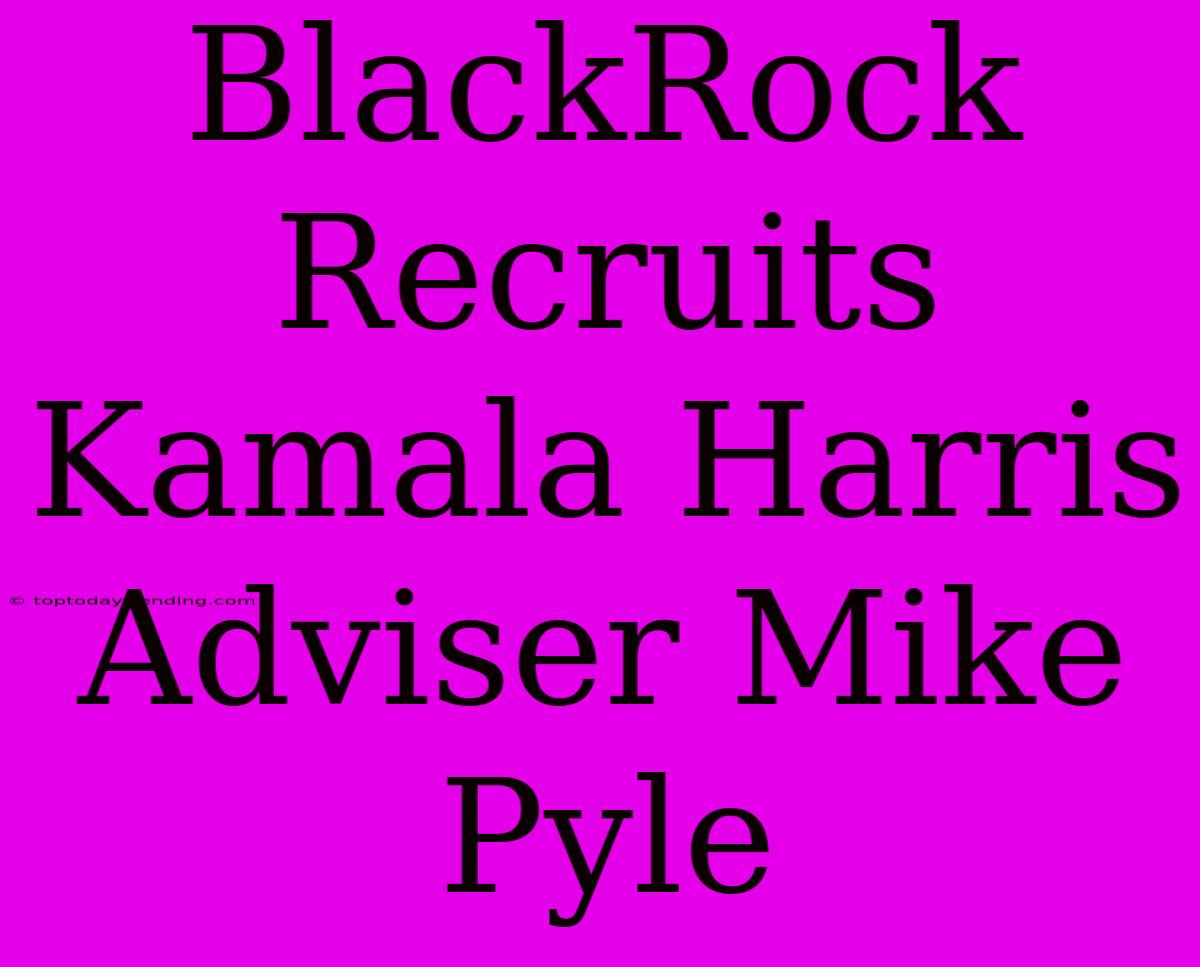 BlackRock Recruits Kamala Harris Adviser Mike Pyle