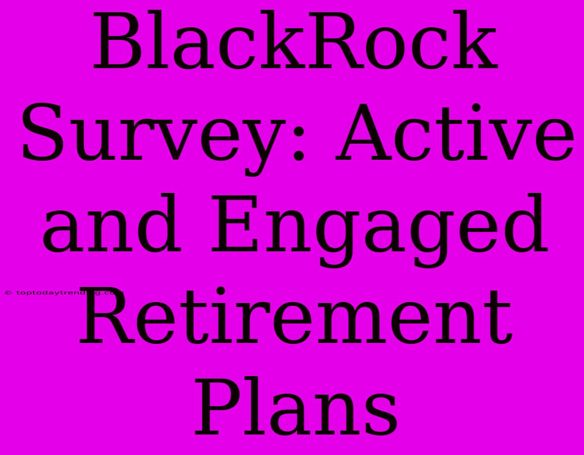 BlackRock Survey: Active And Engaged Retirement Plans