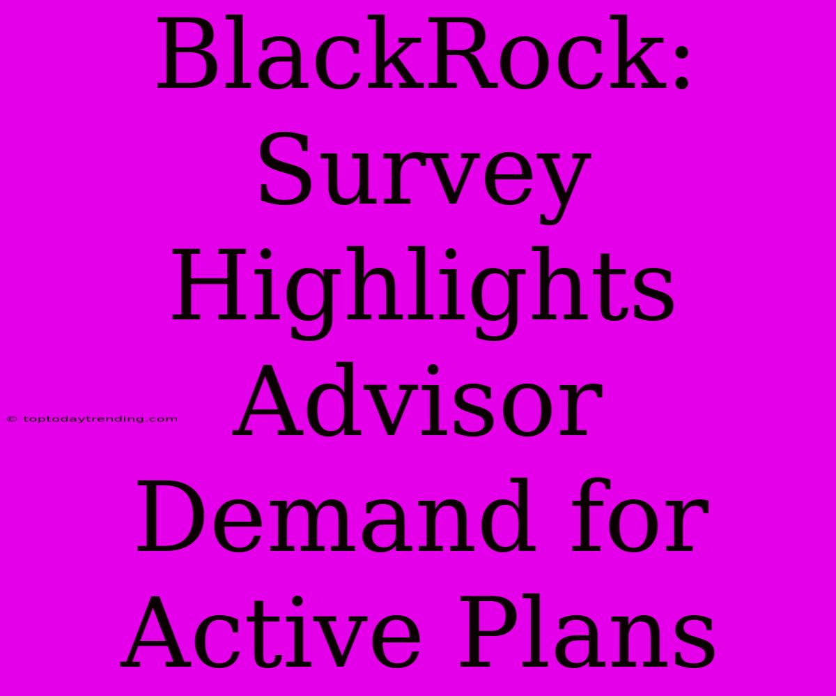 BlackRock: Survey Highlights Advisor Demand For Active Plans