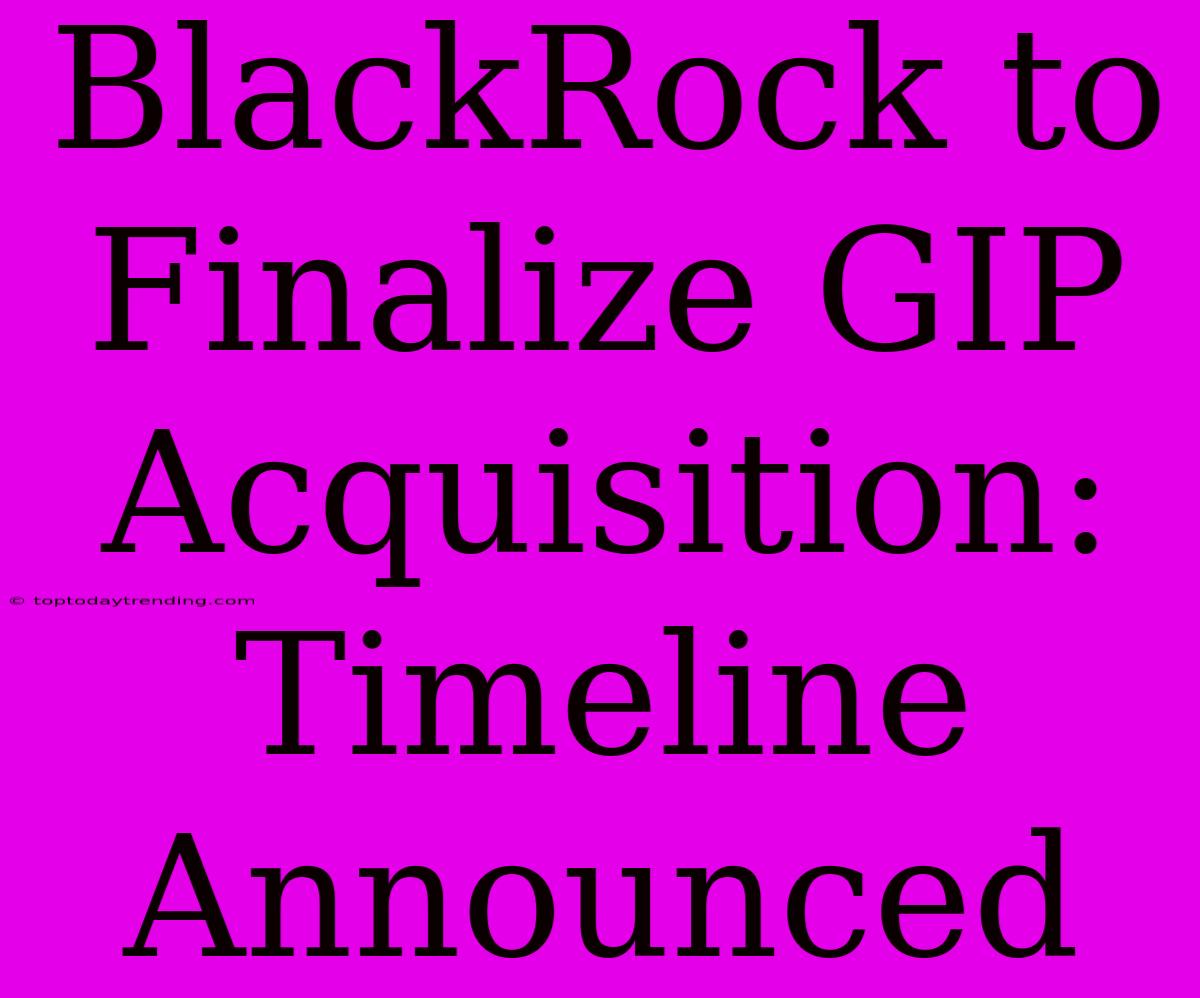 BlackRock To Finalize GIP Acquisition: Timeline Announced