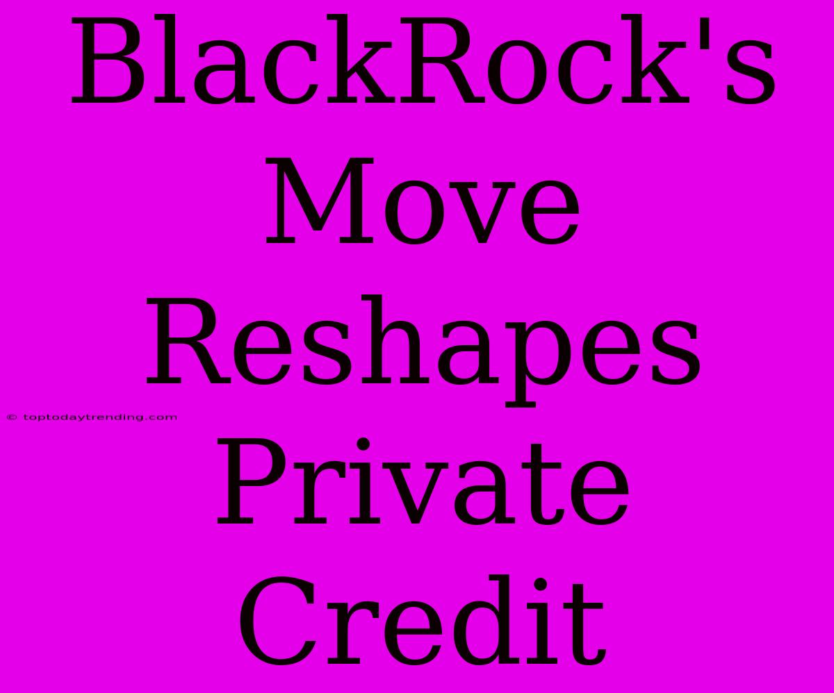 BlackRock's Move Reshapes Private Credit