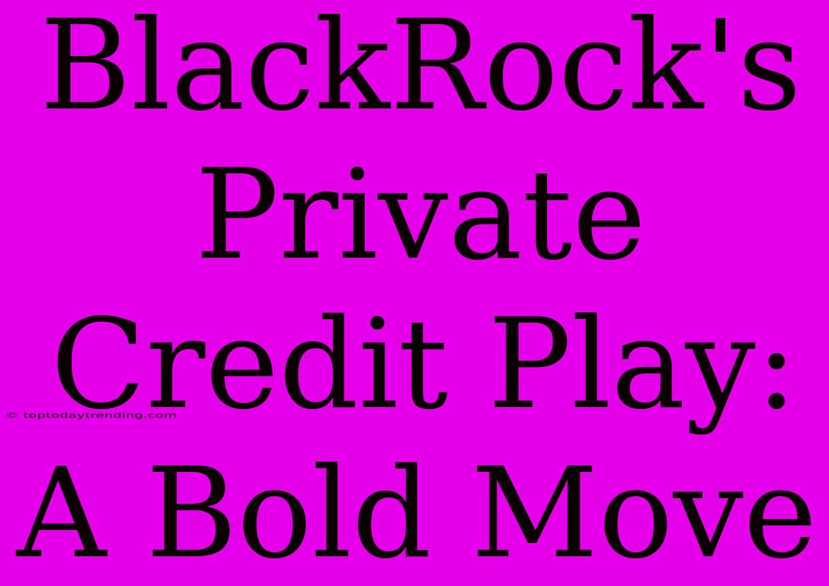 BlackRock's Private Credit Play: A Bold Move